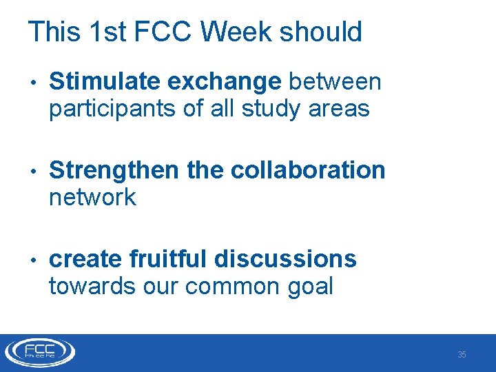 This 1 st FCC Week should • Stimulate exchange between participants of all study