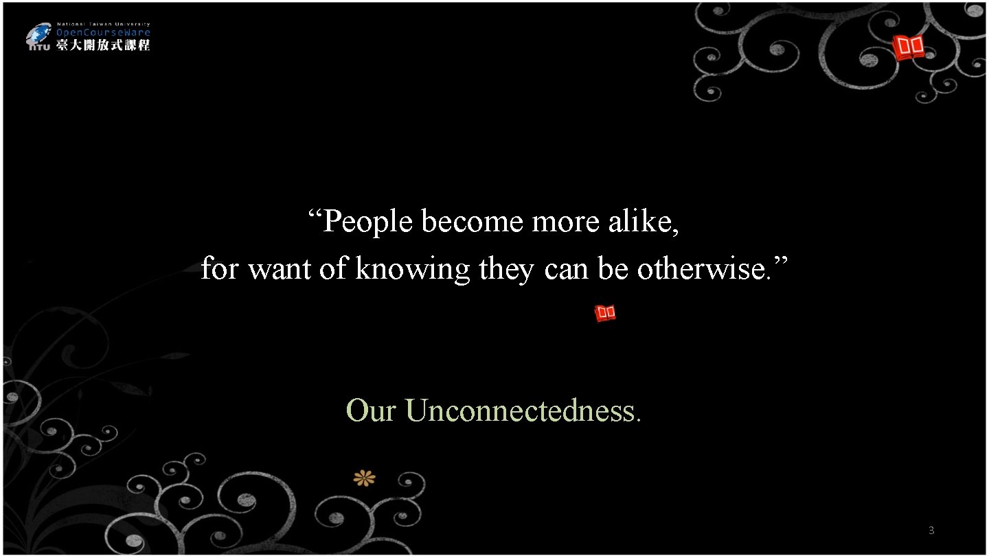 “People become more alike, for want of knowing they can be otherwise. ” Our