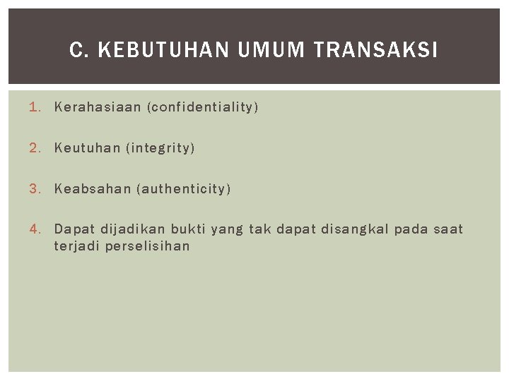 C. KEBUTUHAN UMUM TRANSAKSI 1. Kerahasiaan (confidentiality) 2. Keutuhan (integrity) 3. Keabsahan (authenticity) 4.