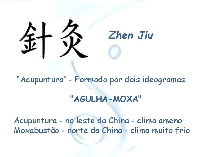 Zhen Jiu “Acupuntura” - Formado por dois ideogramas "AGULHA-MOXA" Acupuntura - no leste da