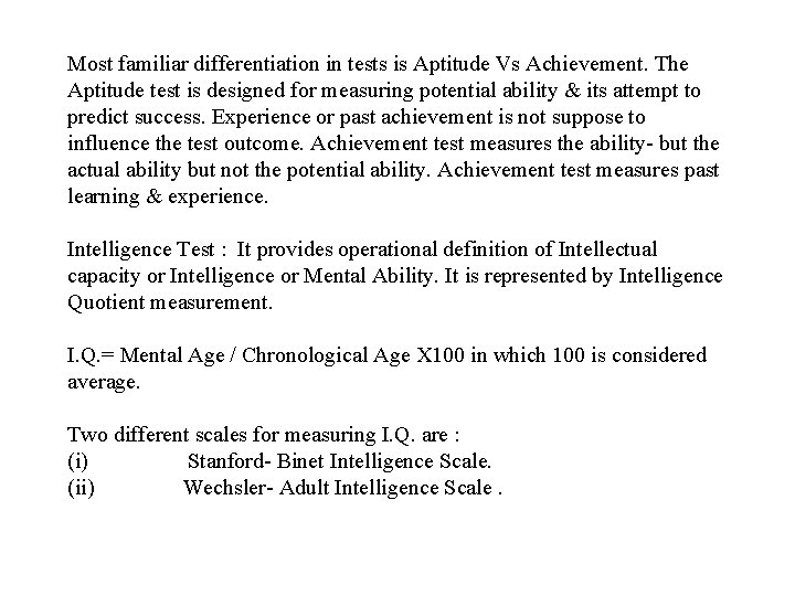 Most familiar differentiation in tests is Aptitude Vs Achievement. The Aptitude test is designed