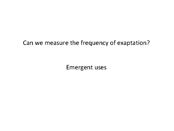 Can we measure the frequency of exaptation? Emergent uses 