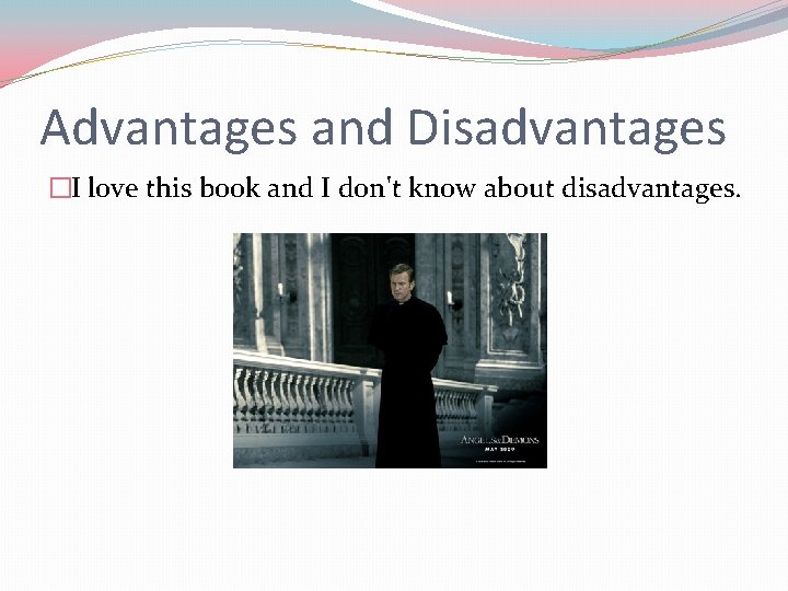 Advantages and Disadvantages �I love this book and I don't know about disadvantages. 
