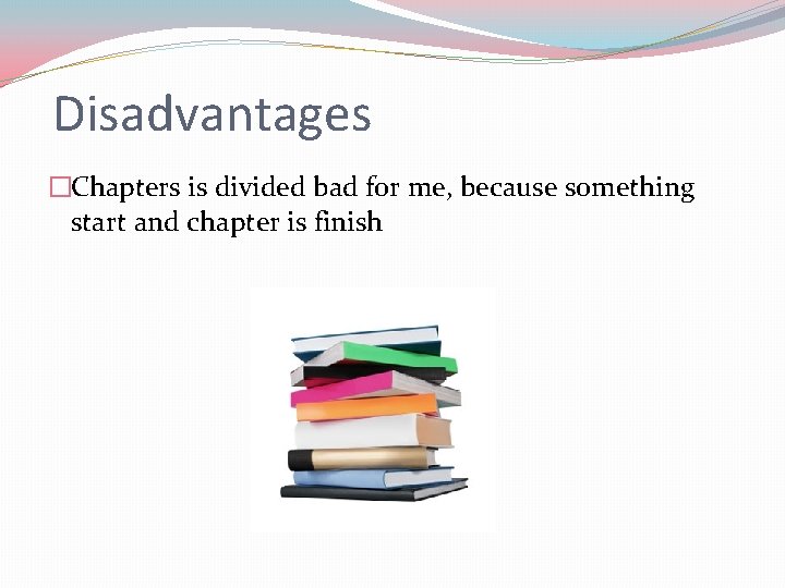 Disadvantages �Chapters is divided bad for me, because something start and chapter is finish