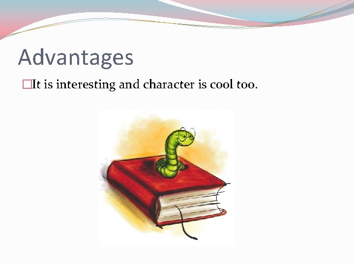 Advantages �It is interesting and character is cool too. 