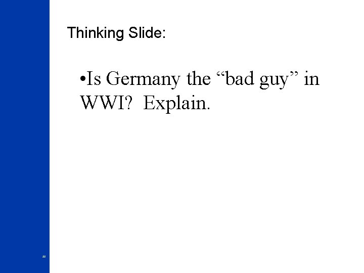 Thinking Slide: • Is Germany the “bad guy” in WWI? Explain. 22 