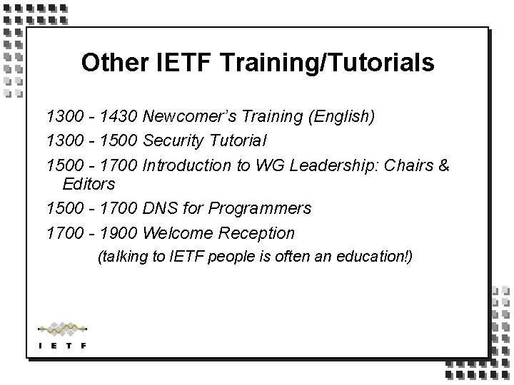 Other IETF Training/Tutorials 1300 - 1430 Newcomer’s Training (English) 1300 - 1500 Security Tutorial