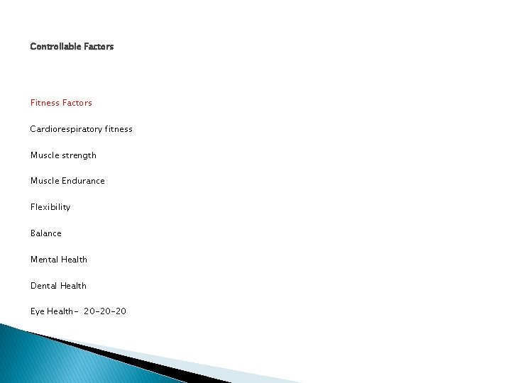 Controllable Factors Fitness Factors Cardiorespiratory fitness Muscle strength Muscle Endurance Flexibility Balance Mental Health