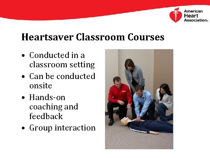 Heartsaver Classroom Courses • Conducted in a classroom setting • Can be conducted onsite