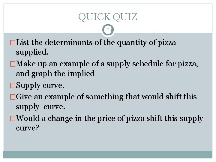 QUICK QUIZ 104 �List the determinants of the quantity of pizza supplied. �Make up