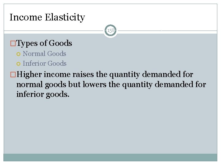 Income Elasticity 158 �Types of Goods Normal Goods Inferior Goods �Higher income raises the