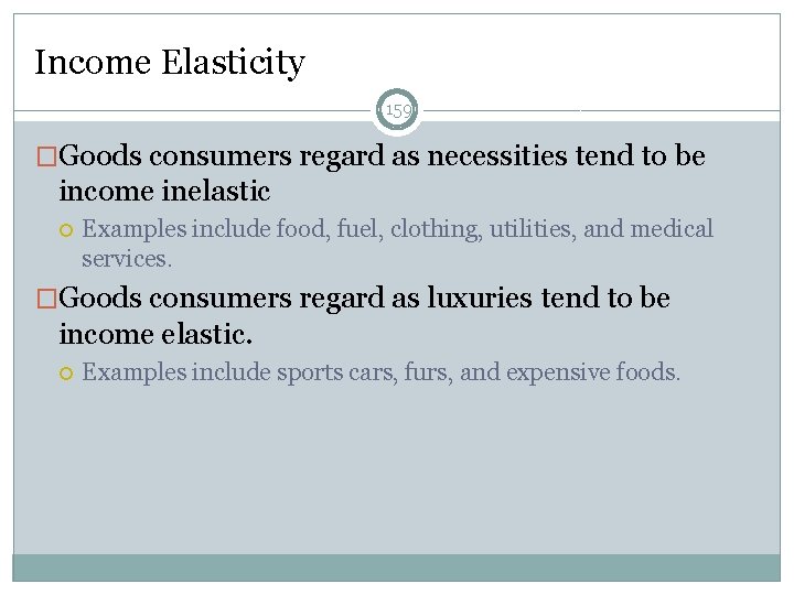 Income Elasticity 159 �Goods consumers regard as necessities tend to be income inelastic Examples