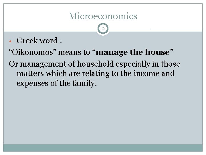Microeconomics 2 • Greek word : “Oikonomos” means to “manage the house” Or management