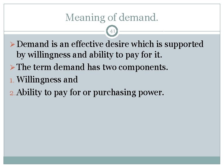 Meaning of demand. 41 Ø Demand is an effective desire which is supported by