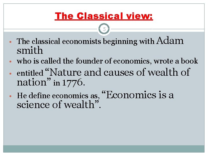 The Classical view: 5 • The classical economists beginning with Adam smith • who