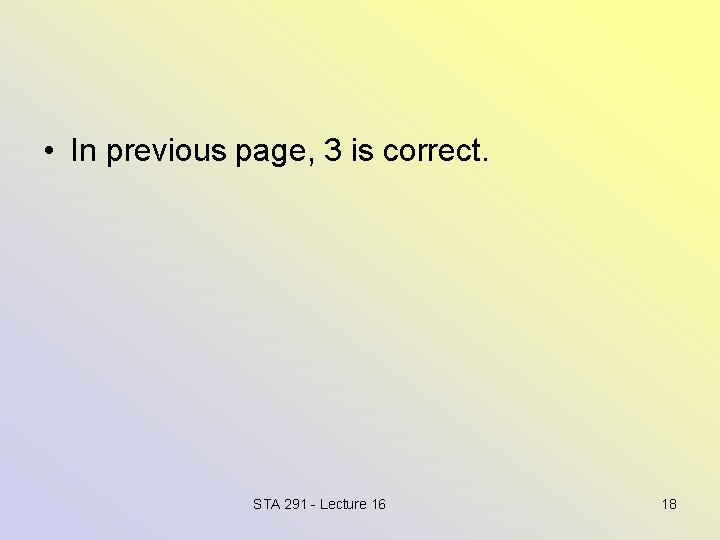  • In previous page, 3 is correct. STA 291 - Lecture 16 18