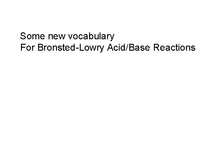 Some new vocabulary For Bronsted-Lowry Acid/Base Reactions 
