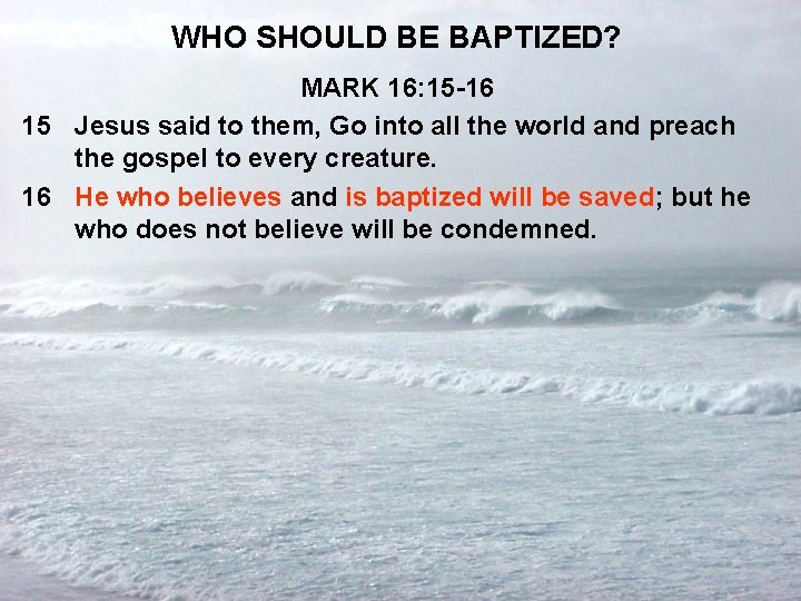 WHO SHOULD BE BAPTIZED? MARK 16: 15 -16 15 Jesus said to them, Go