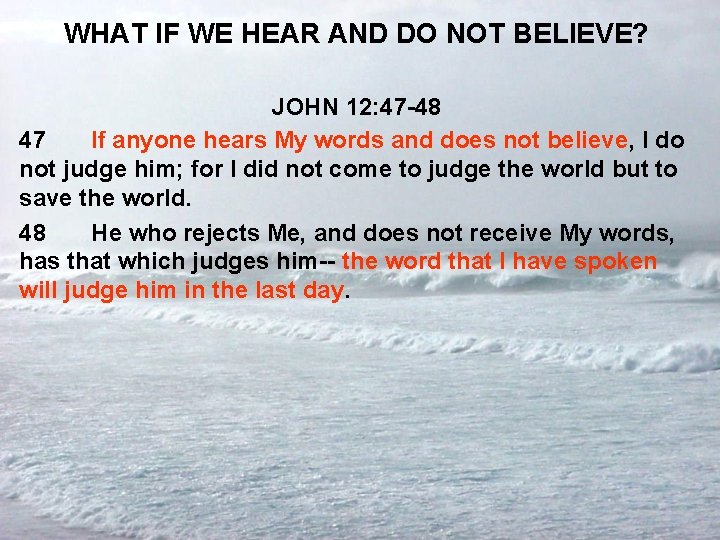 WHAT IF WE HEAR AND DO NOT BELIEVE? JOHN 12: 47 -48 47 If