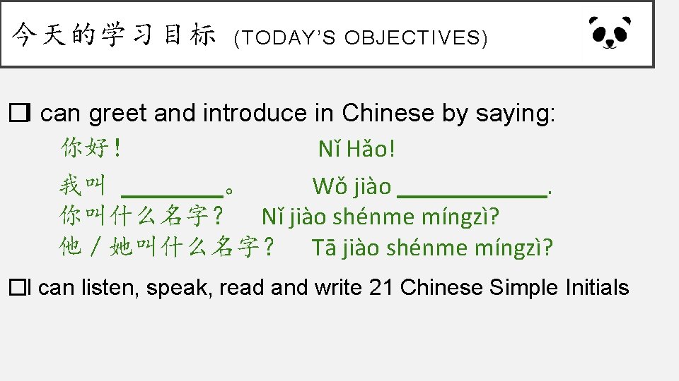 今天的学习目标 (TODAY’S OBJECTIVES) �I can greet and introduce in Chinese by saying: 你好！ Nǐ