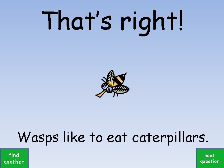 That’s right! Wasps like to eat caterpillars. find another next question 