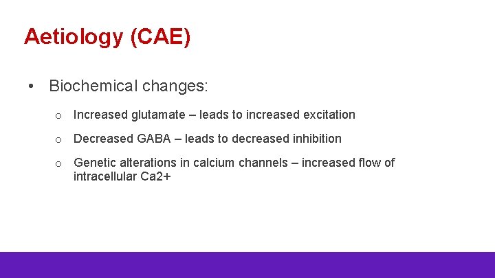 Aetiology (CAE) • Biochemical changes: o Increased glutamate – leads to increased excitation o