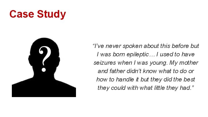 Case Study “I’ve never spoken about this before but I was born epileptic… I