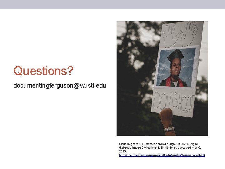 Questions? documentingferguson@wustl. edu Mark Regester, “Protester holding a sign, ” WUSTL Digital Gateway Image