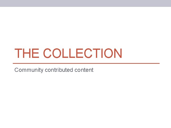 THE COLLECTION Community contributed content 