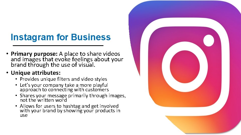 Instagram for Business • Primary purpose: A place to share videos and images that