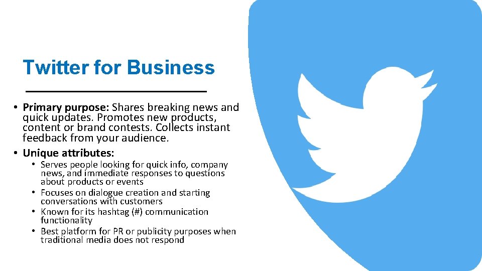 Twitter for Business • Primary purpose: Shares breaking news and quick updates. Promotes new