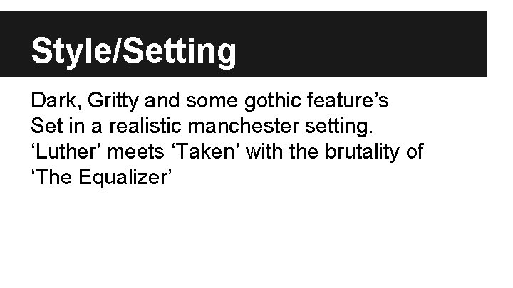 Style/Setting Dark, Gritty and some gothic feature’s Set in a realistic manchester setting. ‘Luther’