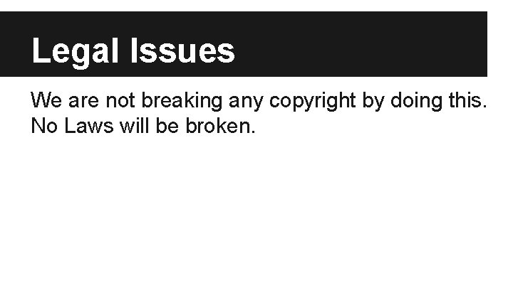 Legal Issues We are not breaking any copyright by doing this. No Laws will