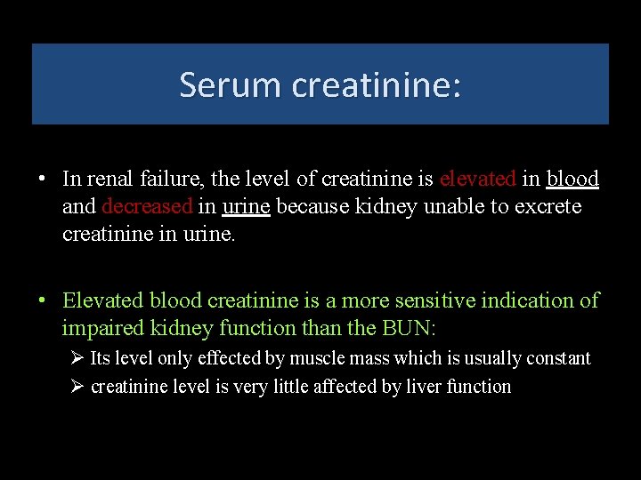 Serum creatinine: • In renal failure, the level of creatinine is elevated in blood