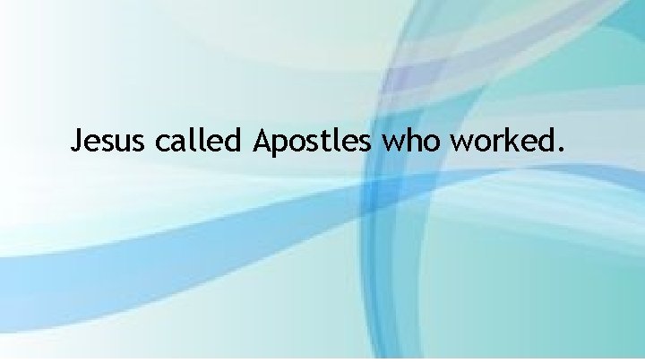 Jesus called Apostles who worked. 