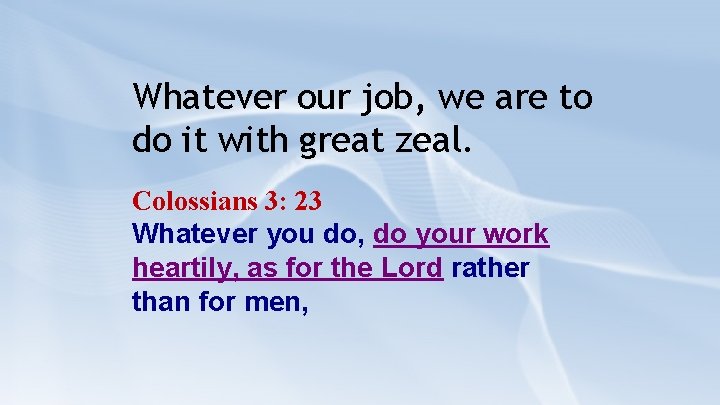 Whatever our job, we are to do it with great zeal. Colossians 3: 23