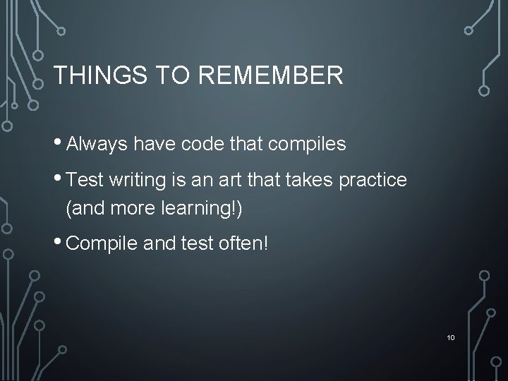 THINGS TO REMEMBER • Always have code that compiles • Test writing is an