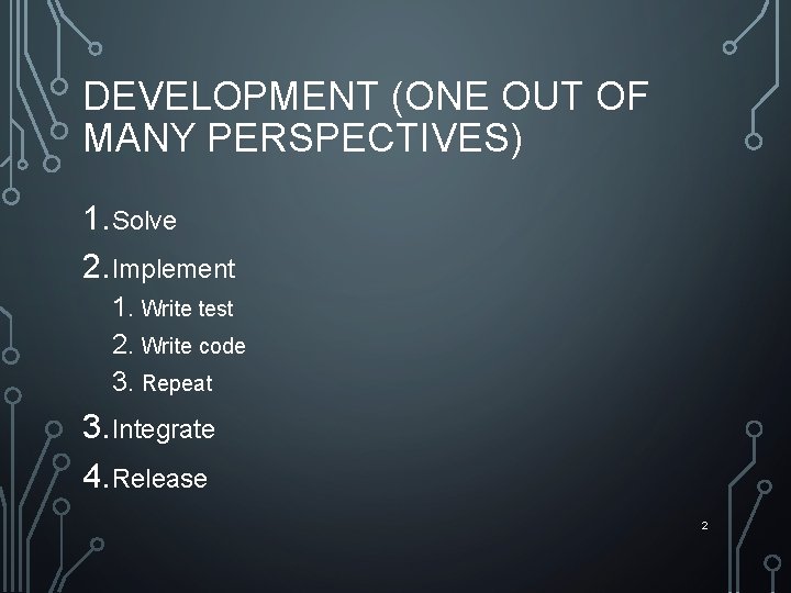 DEVELOPMENT (ONE OUT OF MANY PERSPECTIVES) 1. Solve 2. Implement 1. Write test 2.