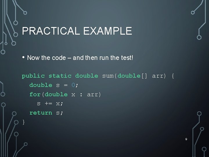 PRACTICAL EXAMPLE • Now the code – and then run the test! public static