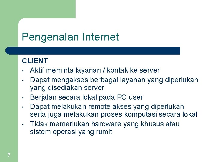 Pengenalan Internet CLIENT • Aktif meminta layanan / kontak ke server • Dapat mengakses