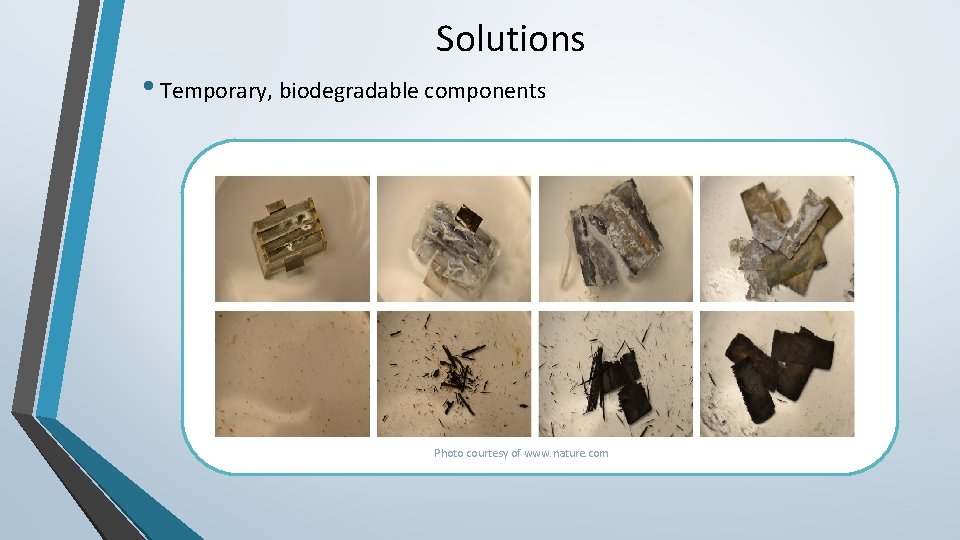 Solutions • Temporary, biodegradable components Photo courtesy of www. nature. com 