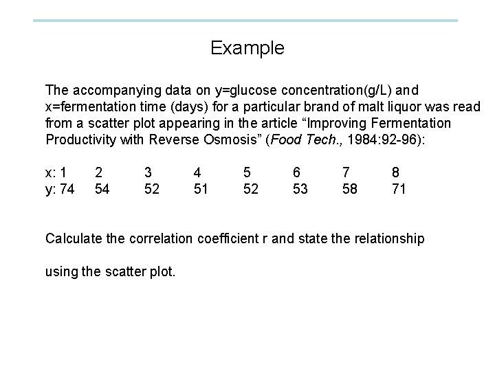 Example The accompanying data on y=glucose concentration(g/L) and x=fermentation time (days) for a particular
