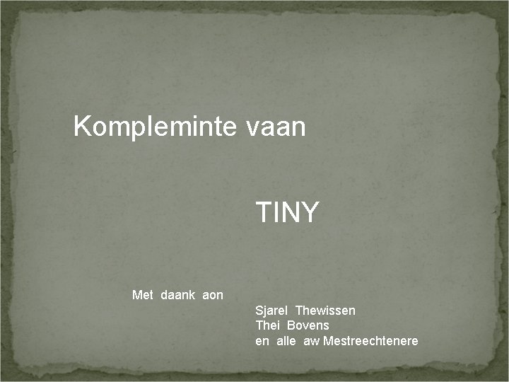 Kompleminte vaan TINY Met daank aon Sjarel Thewissen Thei Bovens en alle aw Mestreechtenere