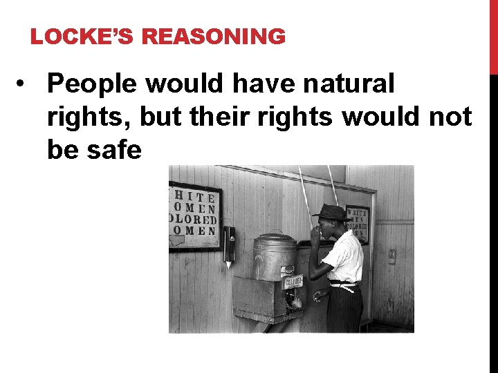 LOCKE’S REASONING • People would have natural rights, but their rights would not be