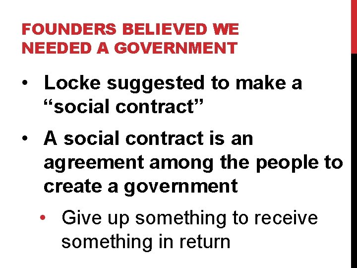 FOUNDERS BELIEVED WE NEEDED A GOVERNMENT • Locke suggested to make a “social contract”