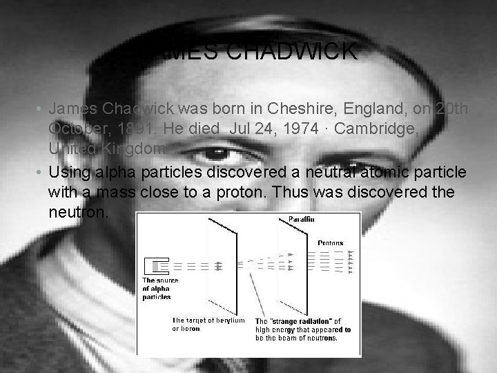 JAMES CHADWICK • James Chadwick was born in Cheshire, England, on 20 th October,