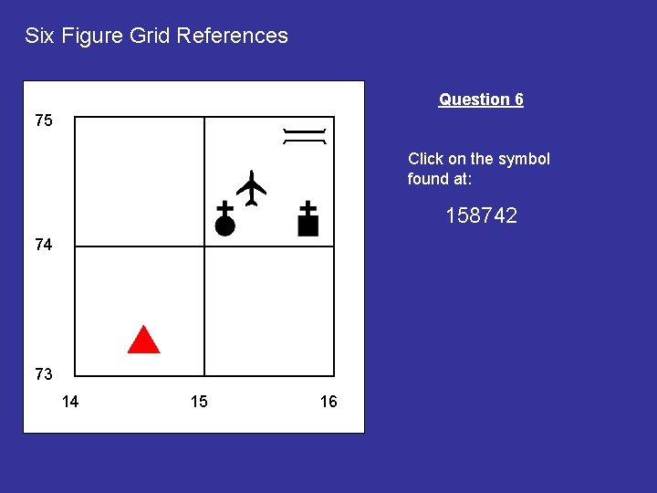 Six Figure Grid References Question 6 75 Click on the symbol found at: 158742