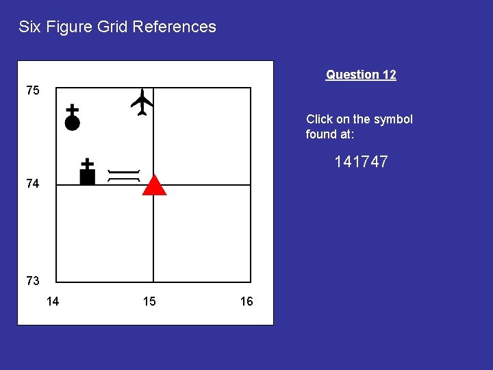 Six Figure Grid References Question 12 75 Click on the symbol found at: 141747