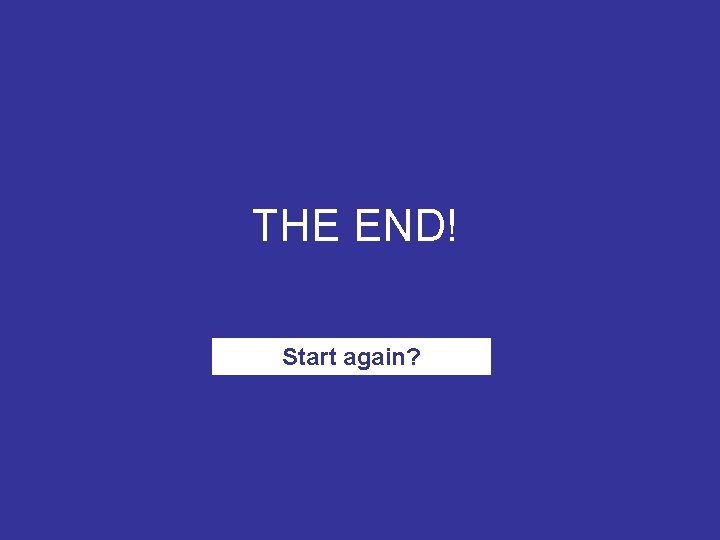 THE END! Start again? 