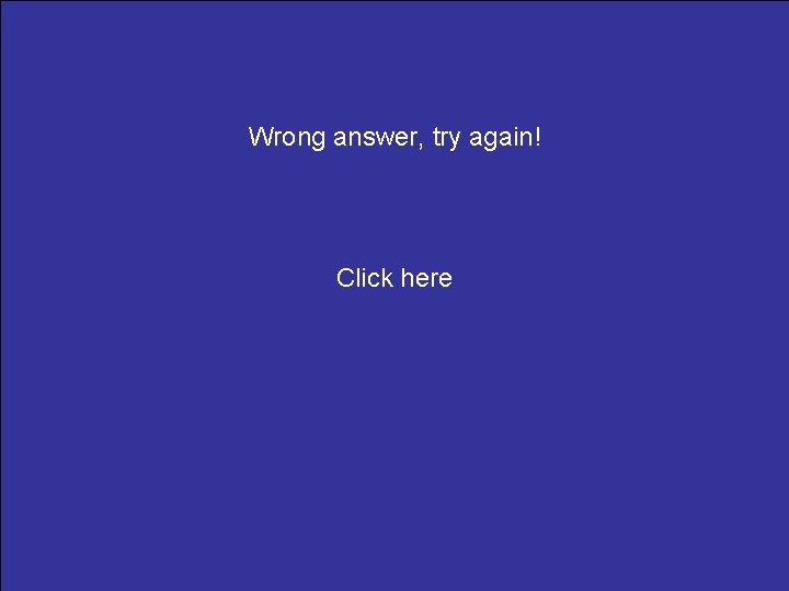 Wrong answer, try again! Click here 